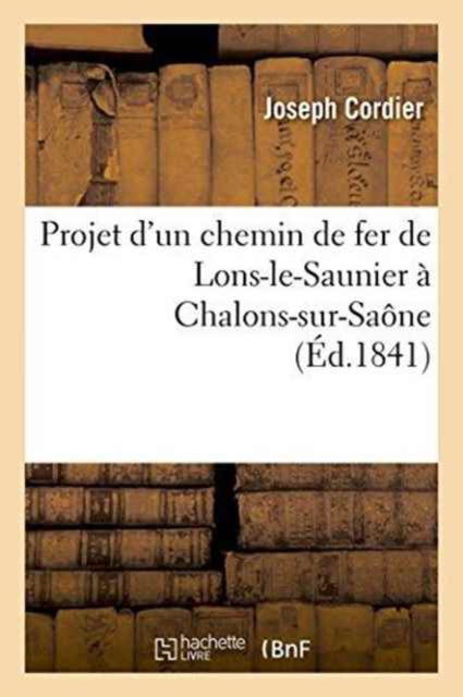 Cover for Joseph Cordier · Projet d'Un Chemin de Fer de Lons-Le-Saunier A Chalons-Sur-Saone (Paperback Book) (2016)