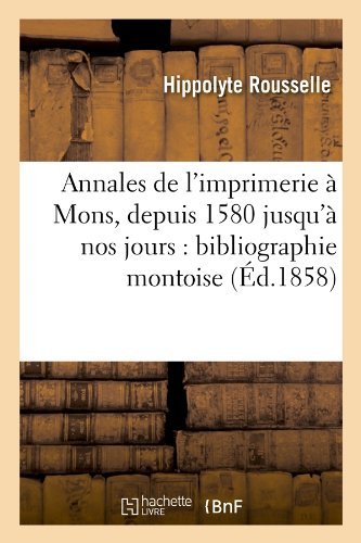 Annales de l'imprimerie a Mons, depuis 1580 jusqu'a nos jours: bibliographie montoise (Ed.1858) - Generalites - Hippolyte Rousselle - Books - Hachette Livre - BNF - 9782012636057 - June 1, 2012