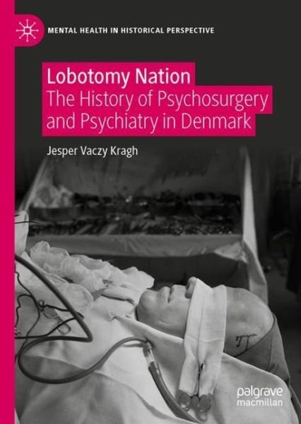 Cover for Jesper Vaczy Kragh · Lobotomy Nation: The History of Psychosurgery and Psychiatry in Denmark - Mental Health in Historical Perspective (Hardcover Book) [1st ed. 2021 edition] (2021)