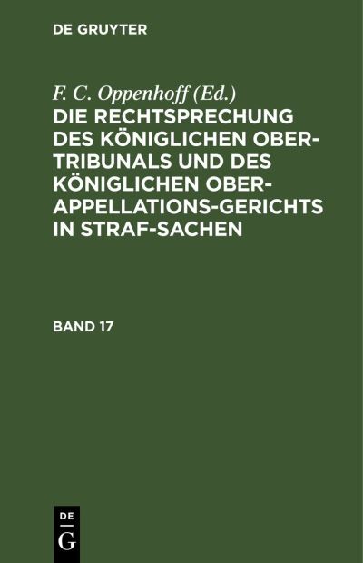Cover for F. C. Oppenhoff · Die Rechtsprechung des Königlichen Ober-Tribunals und des Königlichen Ober-Appellations-Gerichts in Straf-Sachen. Band 17 (Book) (1901)