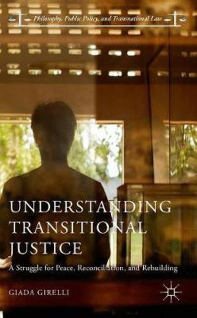 Cover for Giada Girelli · Understanding Transitional Justice: A Struggle for Peace, Reconciliation, and Rebuilding - Philosophy, Public Policy, and Transnational Law (Gebundenes Buch) [1st ed. 2017 edition] (2017)
