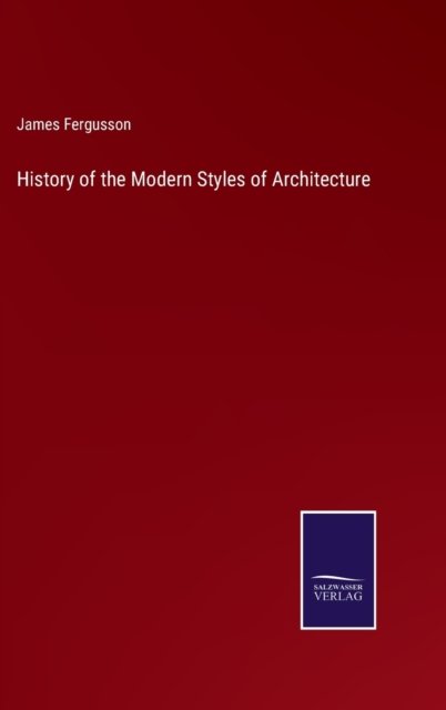 History of the Modern Styles of Architecture - James Fergusson - Bøker - Salzwasser-Verlag - 9783375033057 - 15. mai 2022