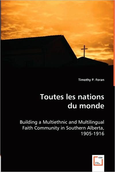Cover for Timothy P. Foran · Toutes Les Nations Du Monde: Building a Multiethnic and Multilingual Faith Community in Southern Alberta, 1905-1916 (Paperback Book) [French edition] (2008)