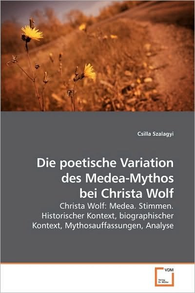 Cover for Csilla Szalagyi · Die Poetische Variation Des Medea-mythos Bei Christa Wolf: Christa Wolf: Medea. Stimmen. Historischer Kontext, Biographischer Kontext, Mythosauffassungen, Analyse (Pocketbok) [German edition] (2009)