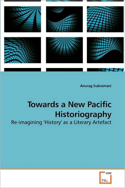 Cover for Anurag Subramani · Towards a New Pacific Historiography: Re-imagining 'history' As a Literary Artefact (Paperback Book) (2010)