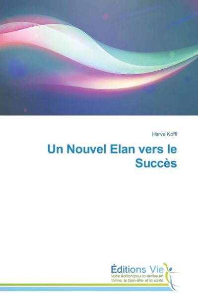Un Nouvel Elan Vers Le Succès - Koffi Herve - Books - Éditions Vie - 9783639786057 - February 28, 2018