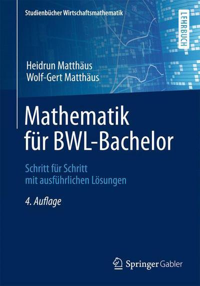 Cover for Heidrun Matthaus · Mathematik Fur Bwl-Bachelor: Schritt Fur Schritt Mit Ausfuhrlichen Loesungen - Studienbucher Wirtschaftsmathematik (Paperback Book) [4th 4., Uberarb. U. Wesentl. Erw. Aufl. 2015 edition] (2014)