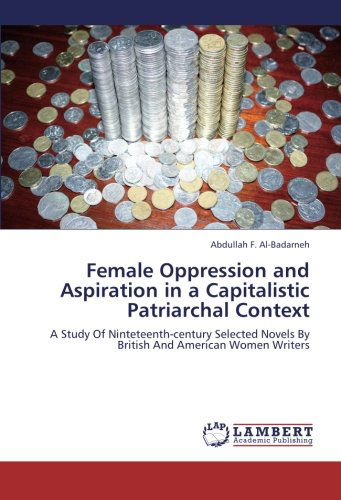 Cover for Abdullah F. Al-badarneh · Female Oppression and Aspiration in a Capitalistic Patriarchal Context: a Study of Ninteteenth-century Selected Novels by British and American Women Writers (Paperback Book) (2012)