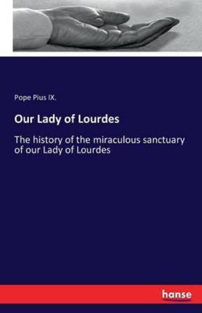 Cover for Pope Pius IX · Our Lady of Lourdes: The history of the miraculous sanctuary of our Lady of Lourdes (Paperback Book) (2016)