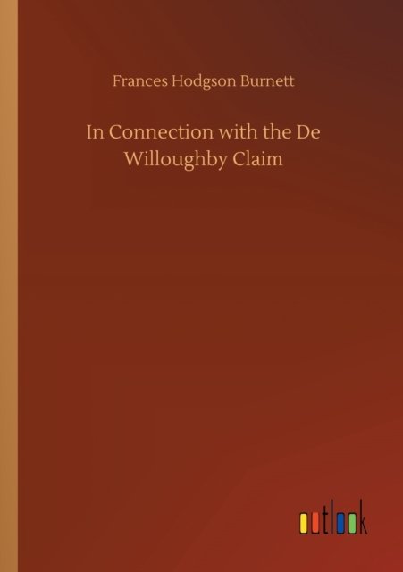 In Connection with the De Willoughby Claim - Frances Hodgson Burnett - Bøger - Outlook Verlag - 9783752319057 - 18. juli 2020