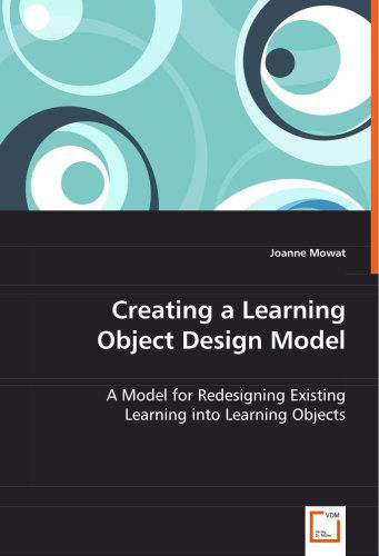 Cover for Joanne Mowat · Creating a Learning Object Design Model: a Model for Redesigning Existing Learning into Learning Objects (Paperback Book) (2008)