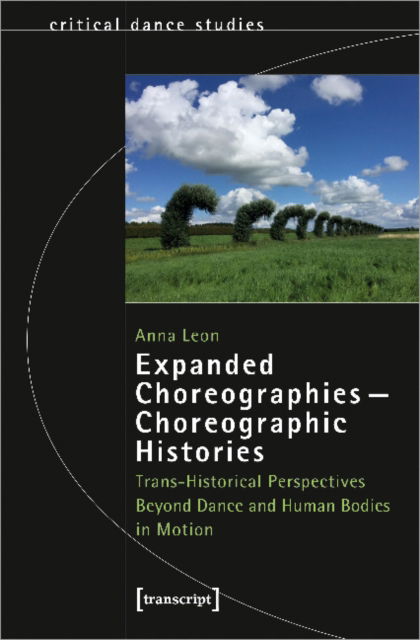 Cover for Anna Leon · Expanded Choreographies—Choreographic Histories: Trans-Historical Perspectives Beyond Dance and Human Bodies in Motion - Critical Dance Studies (Paperback Book) (2022)