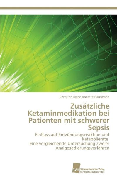 Cover for Christine Marie Annette Hausmann · Zusätzliche Ketaminmedikation Bei Patienten Mit Schwerer Sepsis: Einfluss Auf Entzündungsreaktion Und Katabolierate   Eine Vergleichende Untersuchung Zweier Analgosedierungsverfahren (Paperback Book) [German edition] (2011)