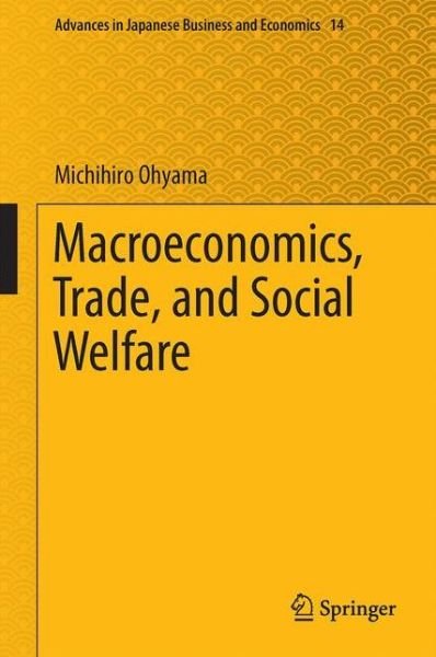Michihiro Ohyama · Macroeconomics, Trade, and Social Welfare - Advances in Japanese Business and Economics (Hardcover bog) [1st ed. 2016 edition] (2016)