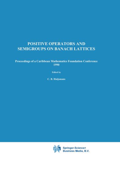 Positive Operators and Semigroups on Banach Lattices: Proceedings of a Caribbean Mathematics Foundation Conference 1990 - C B Huijsmans - Books - Springer - 9789048142057 - December 1, 2010