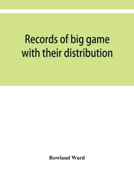 Records of big game with their distribution, characteristics, dimensions, weights, and measurements of horns, antlers, tusks, & skins - Rowland Ward - Books - Alpha Edition - 9789353950057 - December 10, 2019