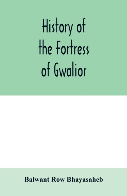 Cover for Balwant Row Bhayasaheb · History of the Fortress of Gwalior (Paperback Book) (2020)