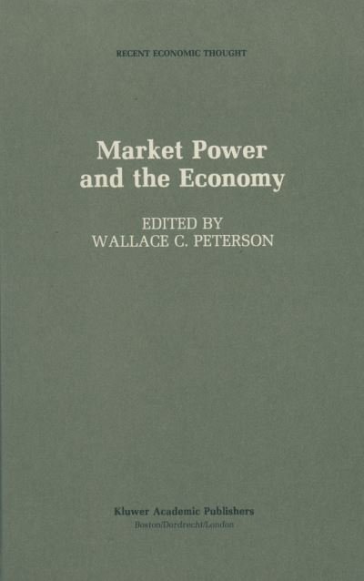 Wallace C Peterson · Market Power and the Economy: Industrial, Corporate, Governmental, and Political Aspects - Recent Economic Thought (Pocketbok) [Softcover reprint of the original 1st ed. 1988 edition] (2011)
