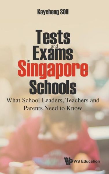 Cover for Soh, Kay Cheng (S'pore Centre For Chinese Language, S'pore) · Tests And Exams In Singapore Schools: What School Leaders, Teachers And Parents Need To Know (Hardcover Book) (2017)