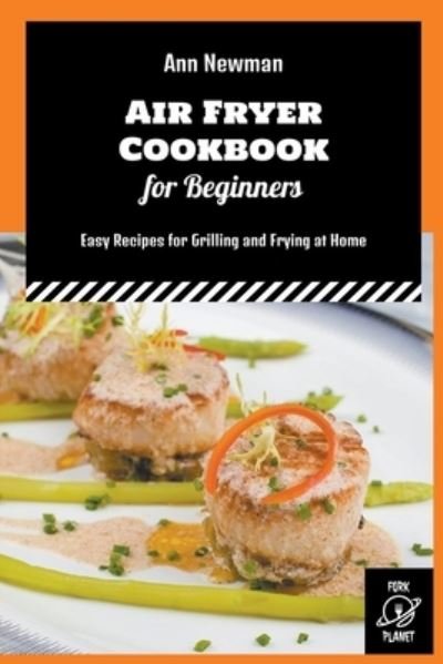 Air Fryer Cookbook for Beginners: Easy Recipes for Grilling and Frying at Home - Ann Newman Air Fryer Cookbooks - Ann Newman - Books - Fork Planet - 9798201356057 - June 20, 2022