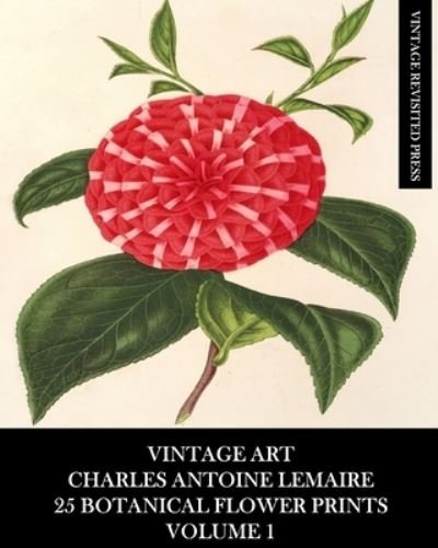 Vintage Revisited Press · Vintage Art: Charles Antoine Lemaire: 25 Botanical Flower Prints: Volume 1 (Paperback Book) (2024)
