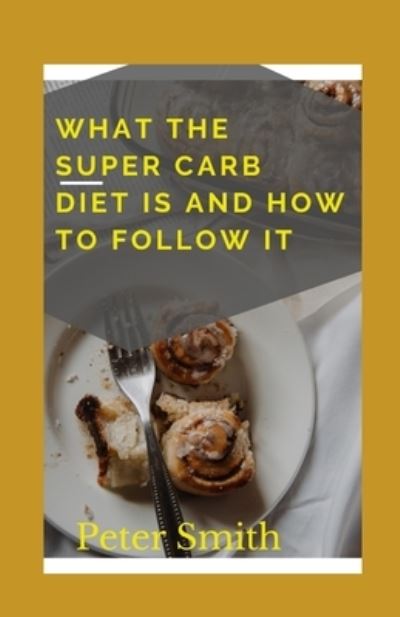 Cover for Peter Smith · What The Super Carb Diet Is And How To Follow It: Shed Pounds, Build Strength, And Eat Real Food (Paperback Bog) (2021)