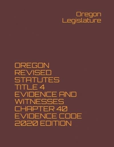 Cover for Oregon Legislature · Oregon Revised Statutes Title 4 Evidence and Witnesses Chapter 40 Evidence Code 2020 Edition (Paperback Book) (2020)