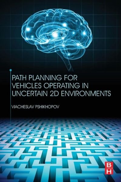 Cover for Pshikhopov, Viacheslav (PhD, Associate Professor of Automatic Control Systems Department at Southern Federal University, Russia) · Path Planning for Vehicles Operating in Uncertain 2D Environments (Paperback Book) (2017)