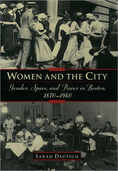 Cover for Deutsch, Sarah (Associate Professor of History, Associate Professor of History, University of Arizona) · Women and the City: Gender, Power, and Space in Boston, 1870-1940 (Innbunden bok) (2000)