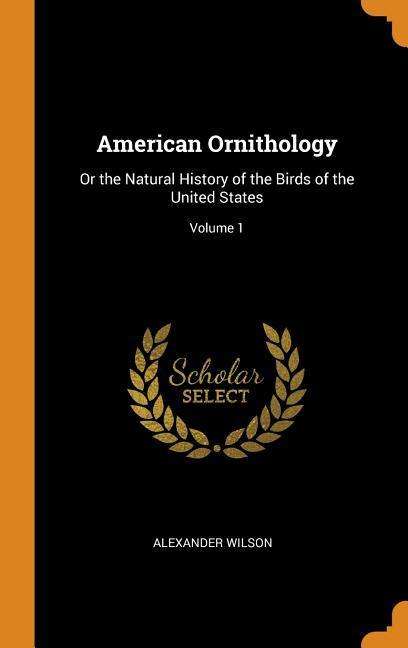 Cover for Alexander Wilson · American Ornithology Or the Natural History of the Birds of the United States; Volume 1 (Hardcover Book) (2018)