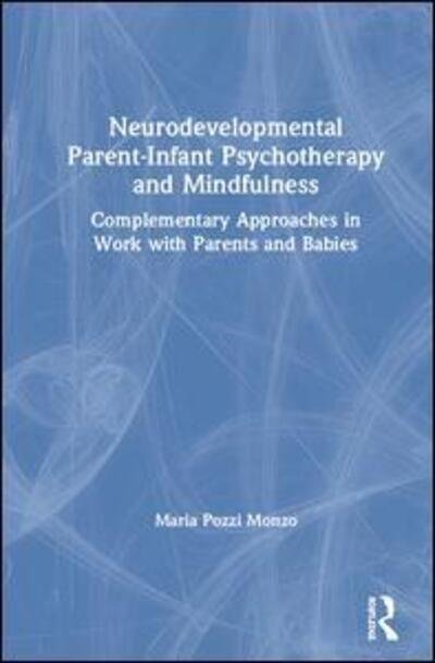 Cover for Maria Pozzi Monzo · Neurodevelopmental Parent-Infant Psychotherapy and Mindfulness: Complementary Approaches in Work with Parents and Babies (Hardcover Book) (2019)