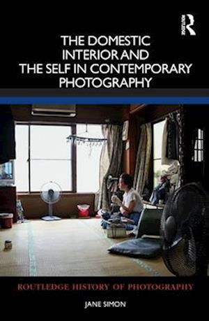 The Domestic Interior and the Self in Contemporary Photography - Routledge History of Photography - Simon, Jane (Macquarie University, Australia.) - Books - Taylor & Francis Ltd - 9780367544058 - April 13, 2025