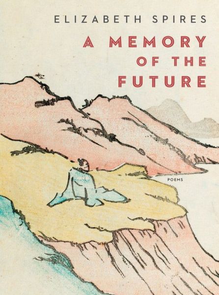 Cover for Elizabeth Spires · A Memory of the Future: Poems (Hardcover Book) (2018)