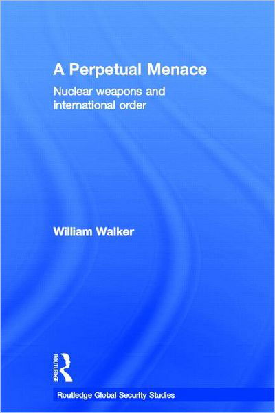 Cover for William Walker · A Perpetual Menace: Nuclear Weapons and International Order - Routledge Global Security Studies (Hardcover Book) (2011)