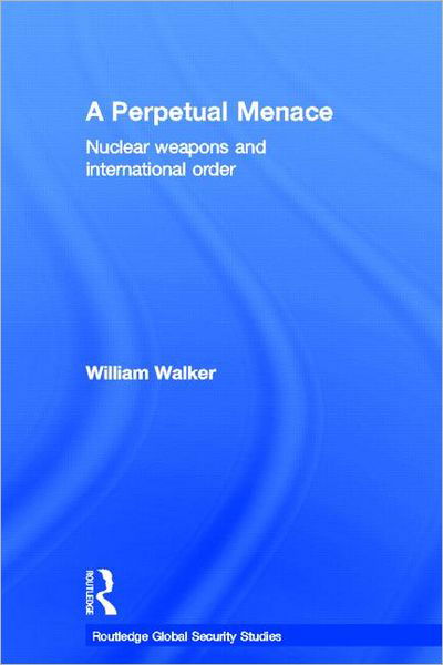 Cover for William Walker · A Perpetual Menace: Nuclear Weapons and International Order - Routledge Global Security Studies (Inbunden Bok) (2011)