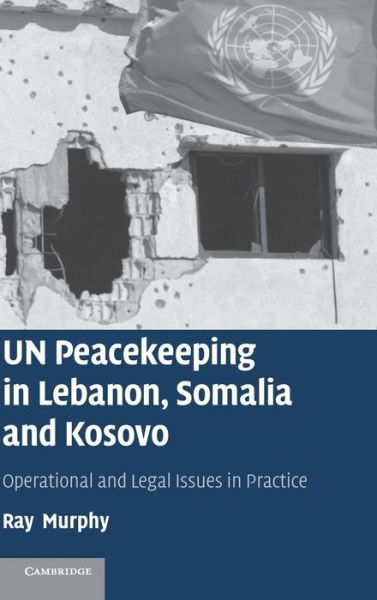 Cover for Murphy, Ray  (National University of Ireland, Galway) · UN Peacekeeping in Lebanon, Somalia and Kosovo: Operational and Legal Issues in Practice (Hardcover Book) (2007)