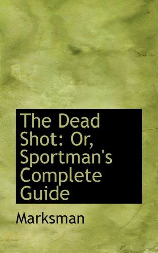 The Dead Shot: Or, Sportman's Complete Guide - Marksman - Libros - BiblioLife - 9780559589058 - 14 de noviembre de 2008