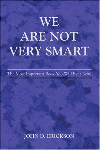 We Are Not Very Smart: the Most Important Book You Will Ever Read - John Erickson - Bøger - iUniverse, Inc. - 9780595413058 - 15. september 2006