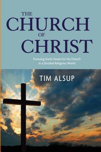 Cover for Tim Alsup · The Church of Christ Pursuing God's Goals For His Church in a Divided Religious World (Paperback Bog) (2018)