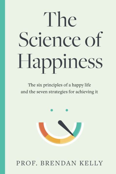 Cover for Brendan Kelly · The Science of Happiness: The six principles of a happy life and the seven strategies for achieving it (Hardcover Book) (2021)