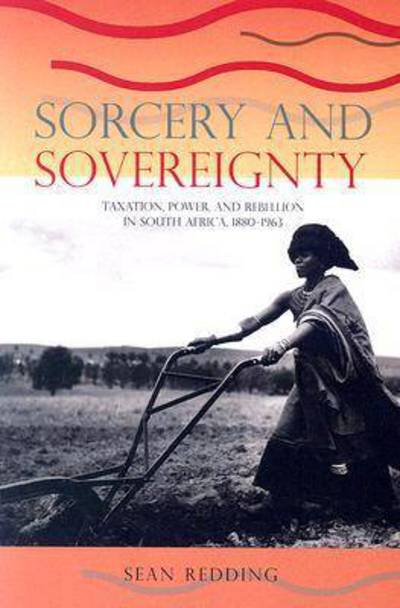 Sorcery and Sovereignty: Taxation, Power, and Rebellion in South Africa, 1880–1963 - Sean Redding - Books - Ohio University Press - 9780821417058 - November 1, 2006