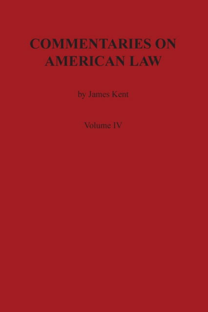 Commentaries on American Law, Volume IV - James Kent - Books - Claitor's Publishing Division - 9780875117058 - December 13, 1901