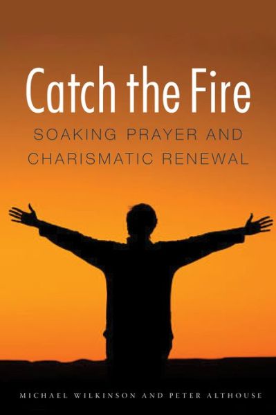 Cover for Michael Wilkinson · Catch the Fire: Soaking Prayer and Charismatic Renewal (Paperback Book) (2014)