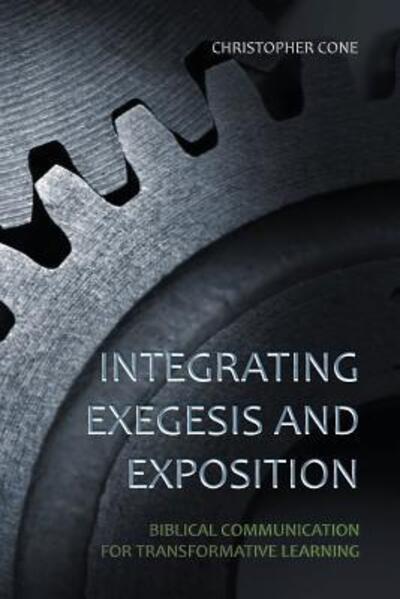 Cover for Dr Christopher Cone · Integrating Exegesis and Exposition: Biblical Communication for Transformative Learning (Paperback Book) (2015)