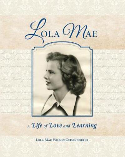 Cover for Lola Mae Geisendorfer · Lola Mae : A Life of Love and Learning (Paperback Book) (2019)