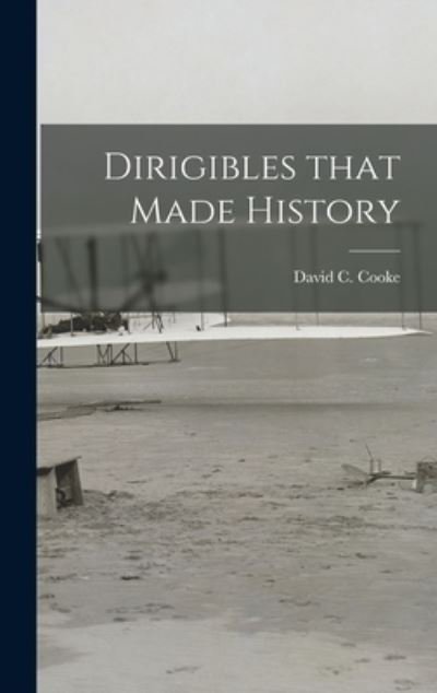 Dirigibles That Made History - David C (David Coxe) 1917- Cooke - Books - Hassell Street Press - 9781013464058 - September 9, 2021