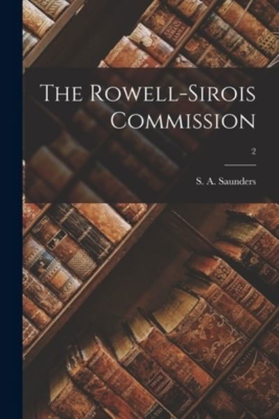 The Rowell-Sirois Commission; 2 - S a (Stanley Alexander) Saunders - Books - Hassell Street Press - 9781014102058 - September 9, 2021