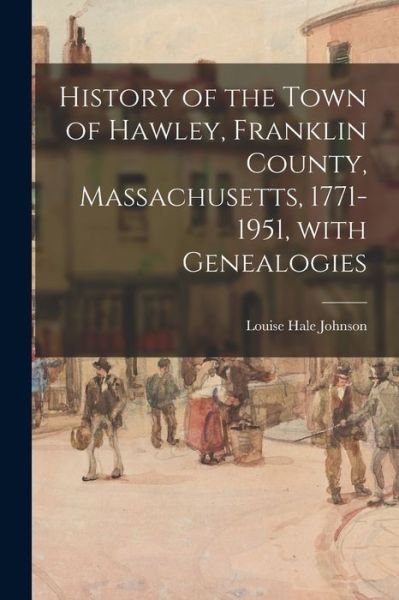 History of the Town of Hawley, Franklin County, Massachusetts, 1771-1951, With Genealogies - Louise Hale Johnson - Kirjat - Hassell Street Press - 9781014847058 - torstai 9. syyskuuta 2021