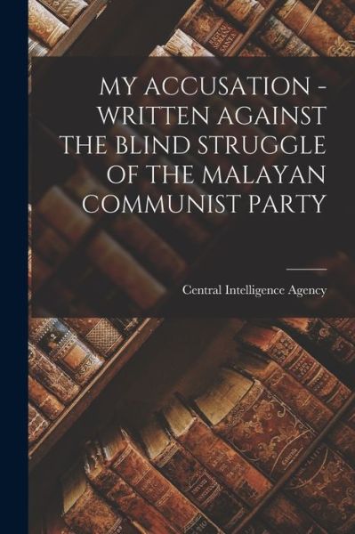 Cover for Central Intelligence Agency · My Accusation - Written Against the Blind Struggle of the Malayan Communist Party (Taschenbuch) (2021)