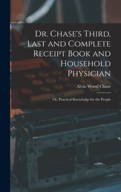 Cover for Alvin Wood Chase · Dr. Chase's Third, Last and Complete Receipt Book and Household Physician (Book) (2022)